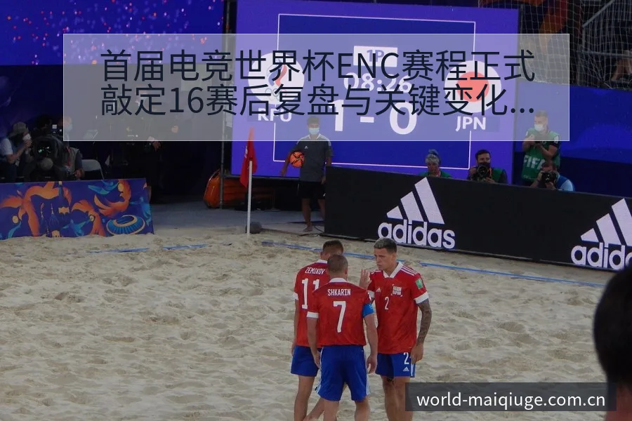 首届电竞世界杯ENC赛程正式敲定16赛后复盘与关键变化 - 买球站